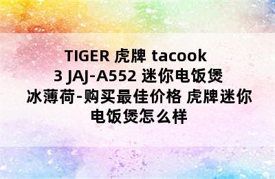 TIGER 虎牌 tacook 3 JAJ-A552 迷你电饭煲 冰薄荷-购买最佳价格 虎牌迷你电饭煲怎么样